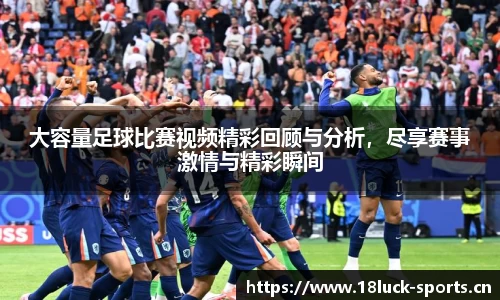 大容量足球比赛视频精彩回顾与分析，尽享赛事激情与精彩瞬间