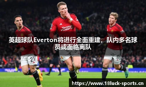 英超球队Everton将进行全面重建，队内多名球员或面临离队