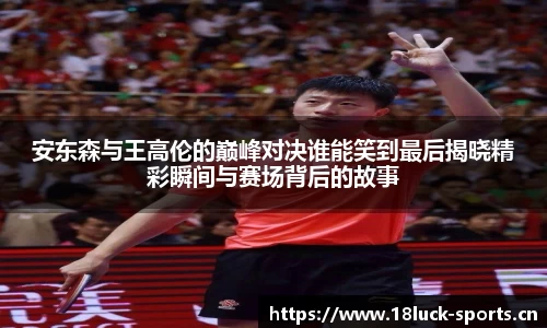 安东森与王高伦的巅峰对决谁能笑到最后揭晓精彩瞬间与赛场背后的故事