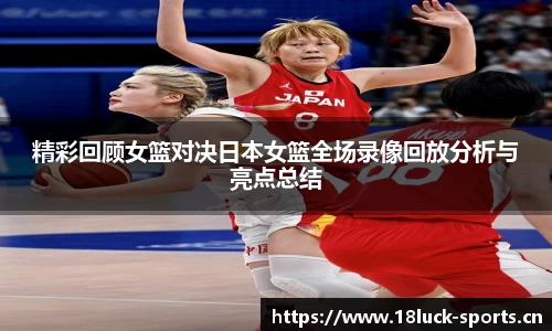 精彩回顾女篮对决日本女篮全场录像回放分析与亮点总结