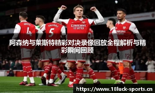 阿森纳与莱斯特精彩对决录像回放全程解析与精彩瞬间回顾