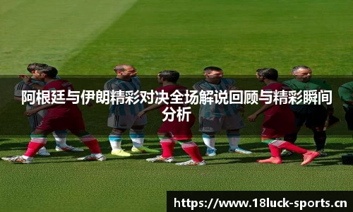 阿根廷与伊朗精彩对决全场解说回顾与精彩瞬间分析