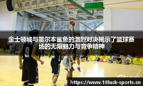 金士顿城与墨尔本鲨鱼的激烈对决揭示了篮球赛场的无限魅力与竞争精神