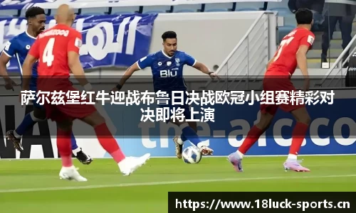 萨尔兹堡红牛迎战布鲁日决战欧冠小组赛精彩对决即将上演