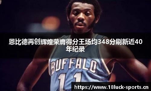 恩比德再创辉煌荣膺得分王场均348分刷新近40年纪录