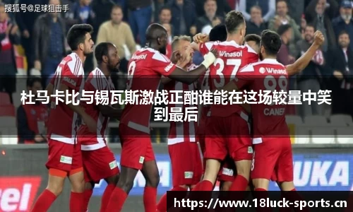 杜马卡比与锡瓦斯激战正酣谁能在这场较量中笑到最后