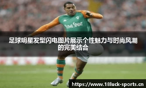 足球明星发型闪电图片展示个性魅力与时尚风潮的完美结合