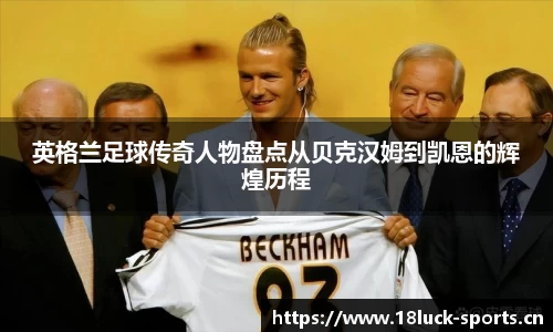 英格兰足球传奇人物盘点从贝克汉姆到凯恩的辉煌历程